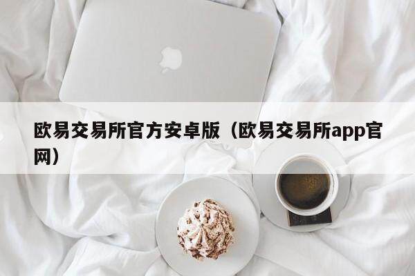 欧意交易所官方安卓版（欧意交易所app官网）-第1张图片-欧意下载